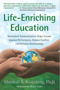 Life-Enriching Education: Nonviolent Communication Helps Schools Improve Performance, Reduce Conflict, and Enhance Relationships